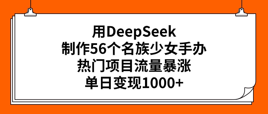 用DeepSeek制作56个名族少女手办，热门项目流量暴涨，单日变现1000+副业联盟-网创项目资源站-副业项目-创业项目-搞钱项目副业联盟