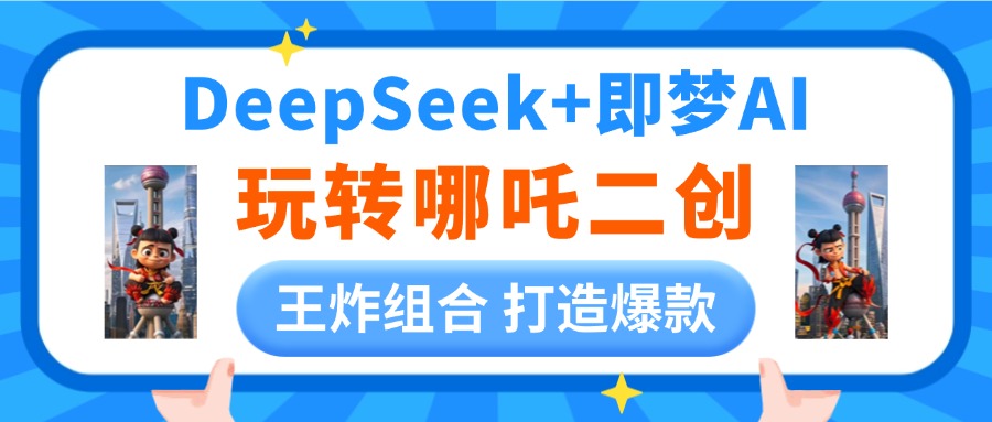 DeepSeek玩转哪吒二创，王炸组合 打造爆款副业联盟-网创项目资源站-副业项目-创业项目-搞钱项目副业联盟