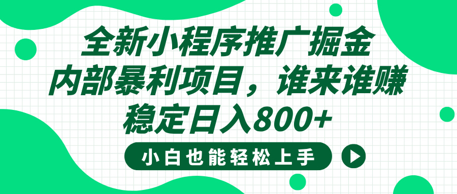 全新小程序推广掘金，内部暴利项目，小白轻松上手，稳定日入800+副业联盟-网创项目资源站-副业项目-创业项目-搞钱项目副业联盟