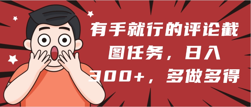 有手就行的评论截图任务，一分钟一块钱，日入300+，多做多得副业联盟-网创项目资源站-副业项目-创业项目-搞钱项目副业联盟