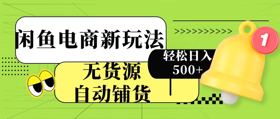 闲鱼电商新玩法！无货源自动铺货，每天两小时轻松日入500+副业联盟-网创项目资源站-副业项目-创业项目-搞钱项目副业联盟