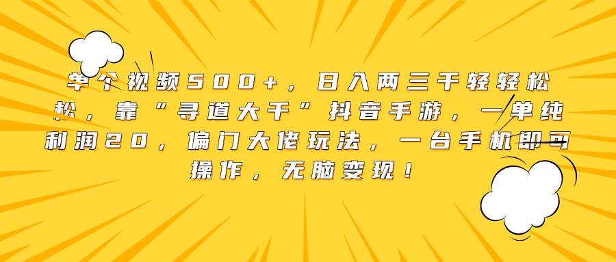 单个视频500+，日入两三千轻轻松松，靠“寻道大千”抖音手游，一单纯利润20，偏门大佬玩法，一台手机即可操作，无脑变现！副业联盟-网创项目资源站-副业项目-创业项目-搞钱项目副业联盟