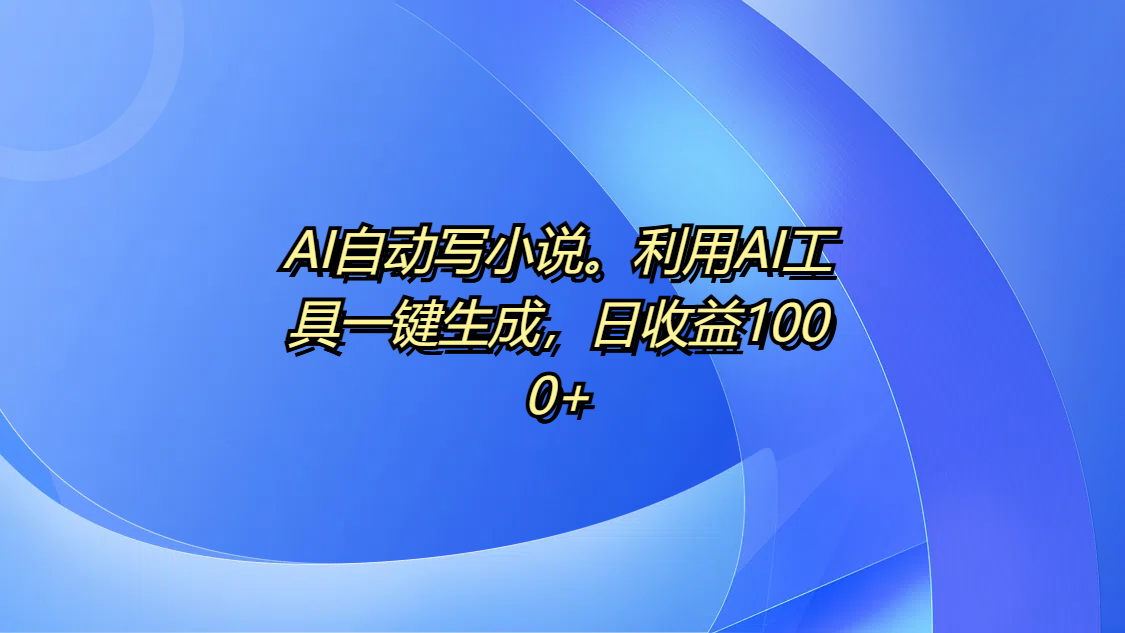 AI自动写小说。利用AI工具一键生成，日收益1000+副业联盟-网创项目资源站-副业项目-创业项目-搞钱项目副业联盟