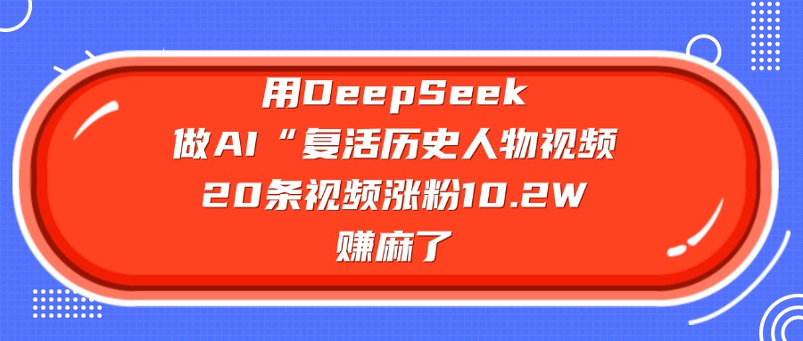 用DeepSeek做AI“复活历史人物”视频，20条视频涨粉10.2W，赚麻了副业联盟-网创项目资源站-副业项目-创业项目-搞钱项目副业联盟