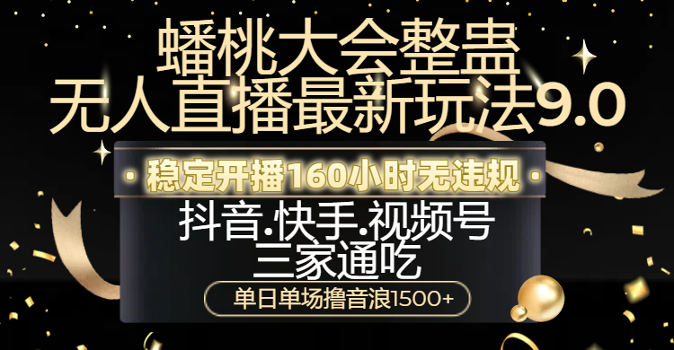 蟠桃大会整蛊无人直播新玩法9.0，稳定开播160小时无违规，抖音、快手、视频号三家通吃，单日单场撸音浪1500+副业联盟-网创项目资源站-副业项目-创业项目-搞钱项目副业联盟