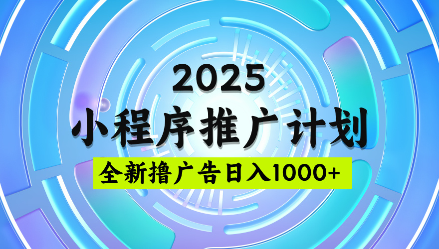 2025微信小程序推广计划，撸广告玩法，日均5张，稳定简单【揭秘】副业联盟-网创项目资源站-副业项目-创业项目-搞钱项目副业联盟