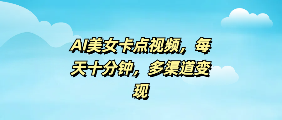 AI美女卡点视频，每天十分钟，多渠道变现副业联盟-网创项目资源站-副业项目-创业项目-搞钱项目副业联盟