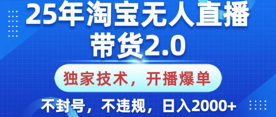 25年淘宝无人直播带货2.0，独家技术，开播爆单，纯小白易上手，不封号，不违规，，日入2000+副业联盟-网创项目资源站-副业项目-创业项目-搞钱项目副业联盟