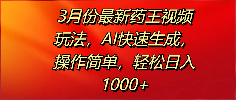 3月份最新药王视频玩法，AI快速生成，操作简单，轻松日入1000+副业联盟-网创项目资源站-副业项目-创业项目-搞钱项目副业联盟