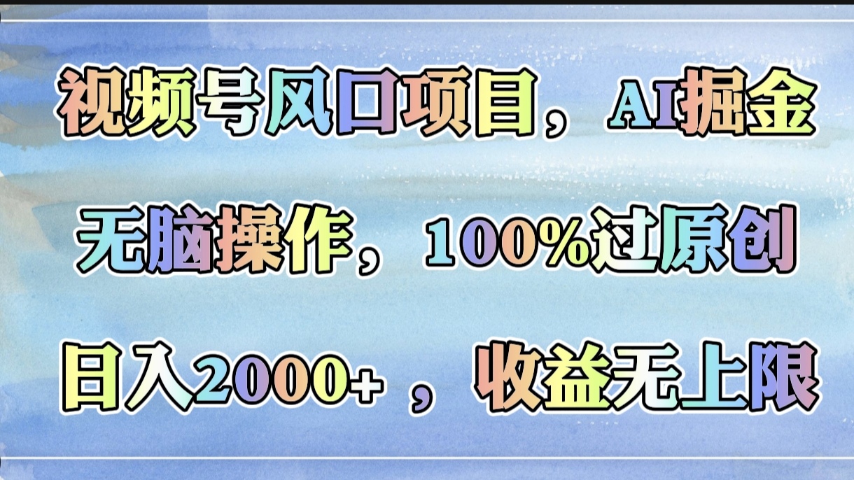 视频号风口项目，AI掘金，无脑操作，100%过原创，日入2000+，收益无上限副业联盟-网创项目资源站-副业项目-创业项目-搞钱项目副业联盟
