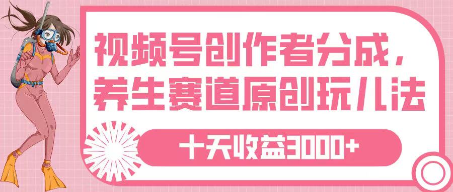 视频号创作者分成，养生赛道原创玩儿法，十条收益 3000➕副业联盟-网创项目资源站-副业项目-创业项目-搞钱项目副业联盟
