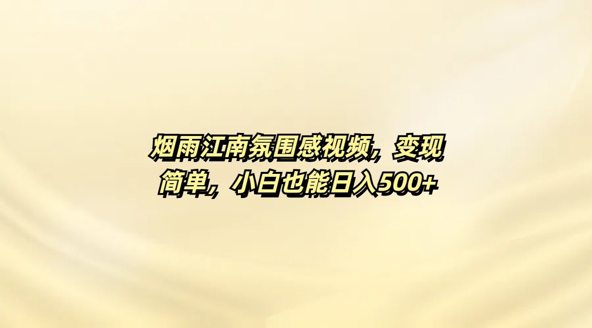 烟雨江南氛围感视频，变现简单，小白也能日入500+副业联盟-网创项目资源站-副业项目-创业项目-搞钱项目副业联盟