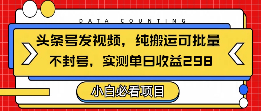 头条发视频，纯搬运可批量，不封号玩法实测单日收益单号298副业联盟-网创项目资源站-副业项目-创业项目-搞钱项目副业联盟