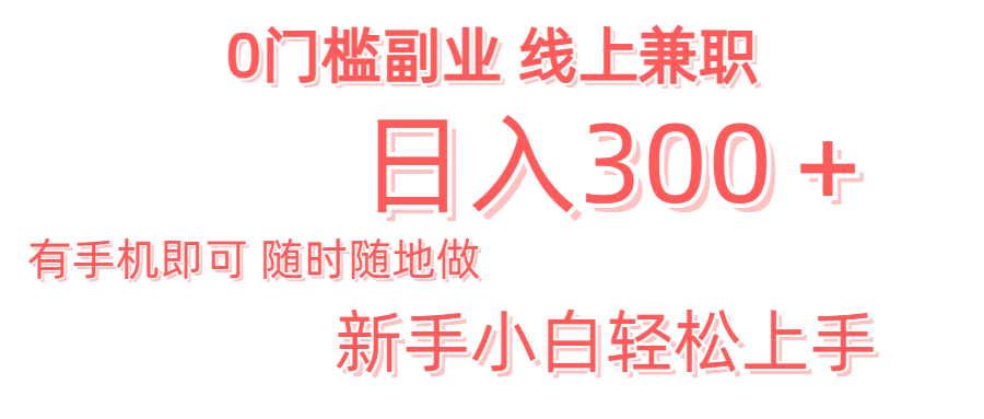 日入300＋0门槛副业 有手机即可 随时随地做 新手小白轻松上手副业联盟-网创项目资源站-副业项目-创业项目-搞钱项目副业联盟