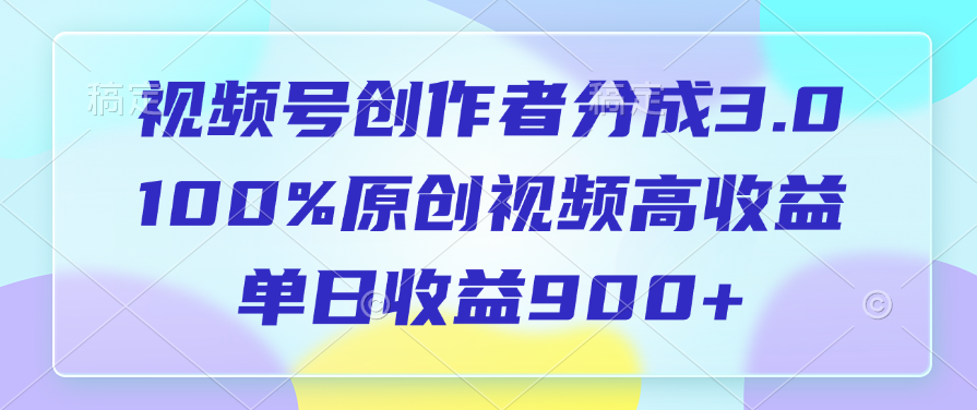 视频号创作者分成3.0，100%原创视频高收益，单日收益900+副业联盟-网创项目资源站-副业项目-创业项目-搞钱项目副业联盟