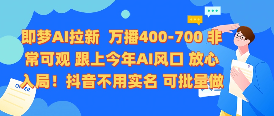 即梦AI拉新 万播400-700 抖音不用实名 可批量做副业联盟-网创项目资源站-副业项目-创业项目-搞钱项目副业联盟