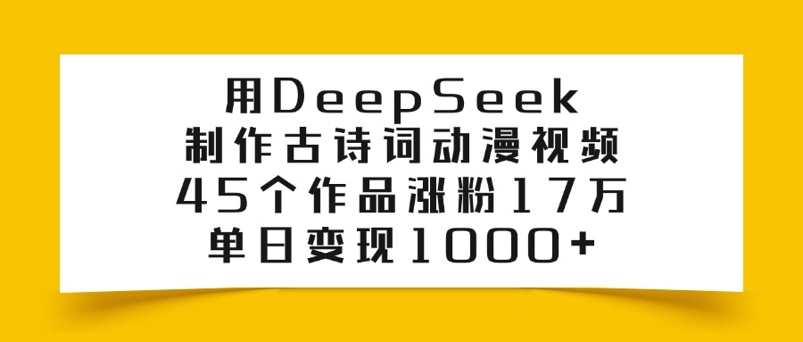 用DeepSeek制作古诗词动漫视频，45个作品涨粉17万，单日变现1000+副业联盟-网创项目资源站-副业项目-创业项目-搞钱项目副业联盟