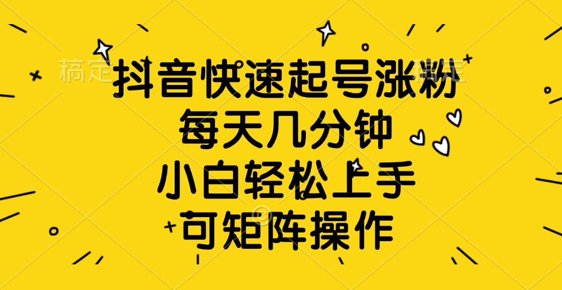 抖音快速起号涨粉，每天几分钟，小白轻松上手、可矩阵操作副业联盟-网创项目资源站-副业项目-创业项目-搞钱项目副业联盟