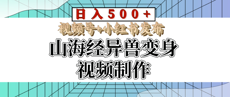 山海经异兽变身视频制作，日入500+，视频号+小红书发布副业联盟-网创项目资源站-副业项目-创业项目-搞钱项目副业联盟