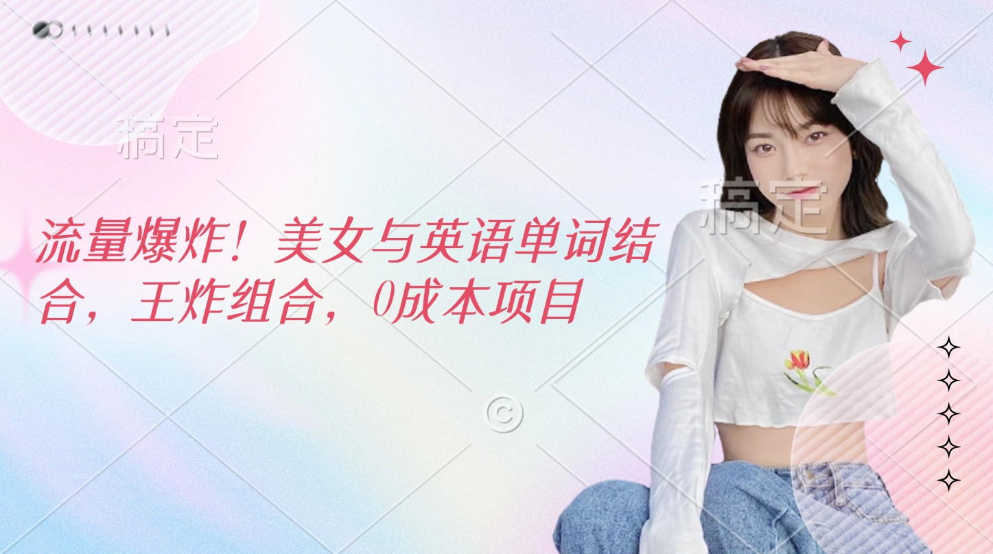 流量爆炸！美女与英语单词结合，王炸组合，0成本项目副业联盟-网创项目资源站-副业项目-创业项目-搞钱项目副业联盟