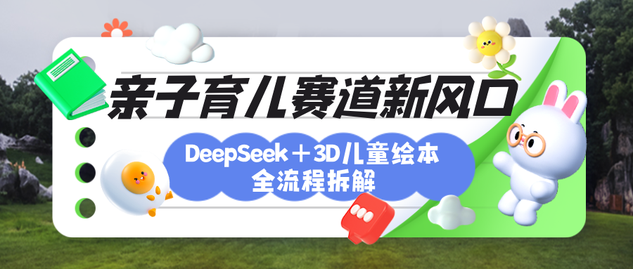 育儿赛道新风口：DeepSeek+3D绘本全流程拆解，月涨粉上万，还能培养亲子创造力副业联盟-网创项目资源站-副业项目-创业项目-搞钱项目副业联盟