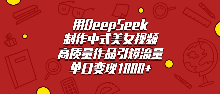 用DeepSeek制作中式美女视频，高质量作品引爆流量，单日变现1000+副业联盟-网创项目资源站-副业项目-创业项目-搞钱项目副业联盟