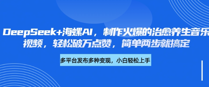 DeepSeek+海螺AI，制作火爆的治愈养生音乐视频，轻松破万点赞，简单两步就搞定副业联盟-网创项目资源站-副业项目-创业项目-搞钱项目副业联盟