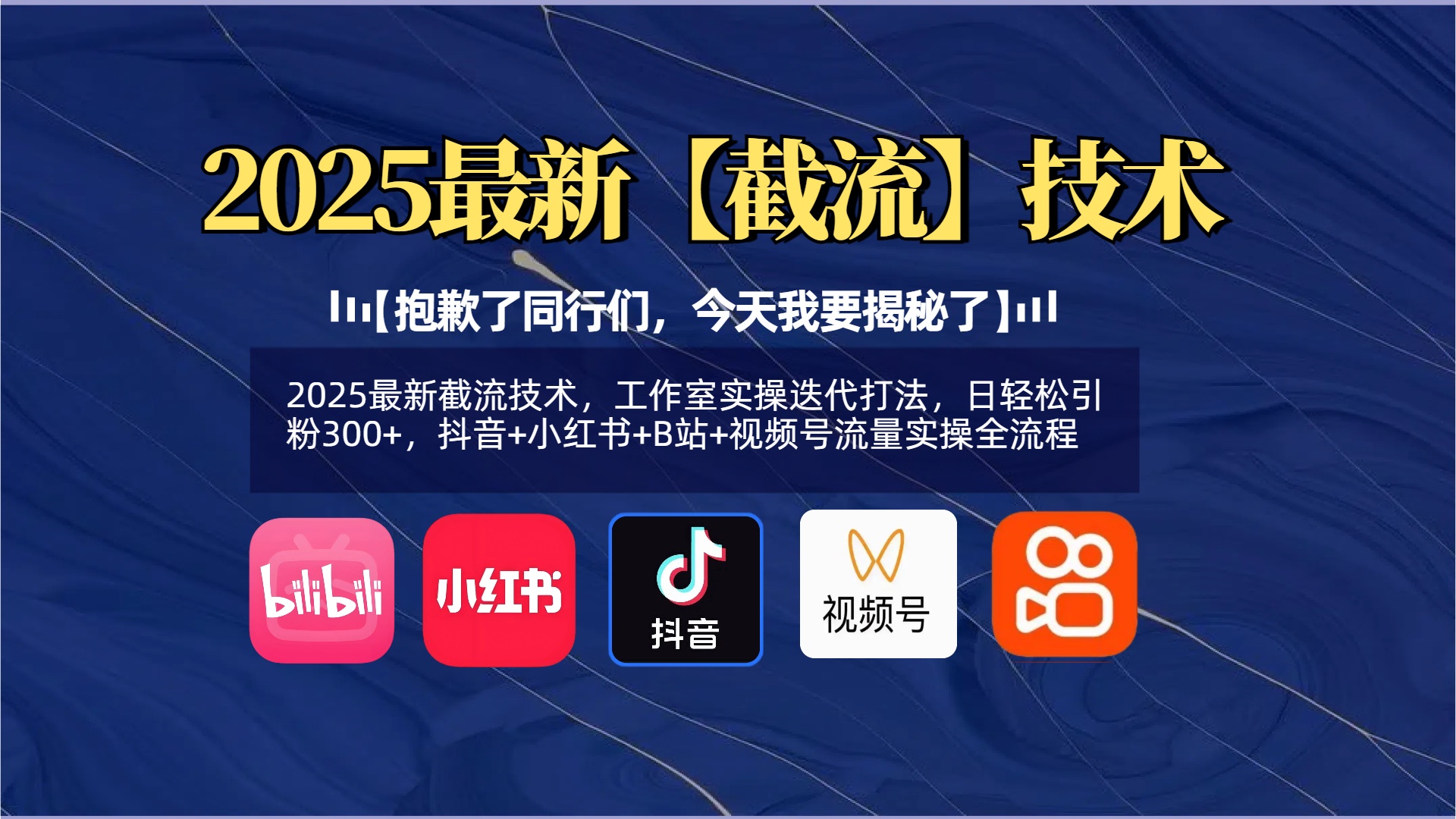 【抱歉了同行们，今天我要揭秘了】2025最新截流技术，工作室实操迭代打法，日轻松引粉300+，抖音+小红书+B站+视频号流量实操全流程副业联盟-网创项目资源站-副业项目-创业项目-搞钱项目副业联盟