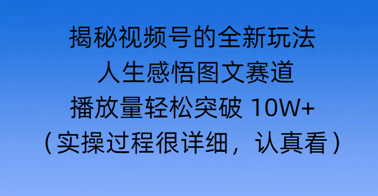 揭秘视频号的全新玩法 —— 人生感悟图文赛道副业联盟-网创项目资源站-副业项目-创业项目-搞钱项目副业联盟