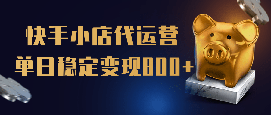 【快手小店代运营】限时托管计划，全程喂饭，单日稳定变现800＋副业联盟-网创项目资源站-副业项目-创业项目-搞钱项目副业联盟