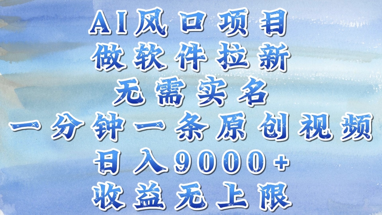 AI风口项目，做软件拉新，无需实名，一分钟一条原创视频，日入9000+，收益无上限副业联盟-网创项目资源站-副业项目-创业项目-搞钱项目副业联盟