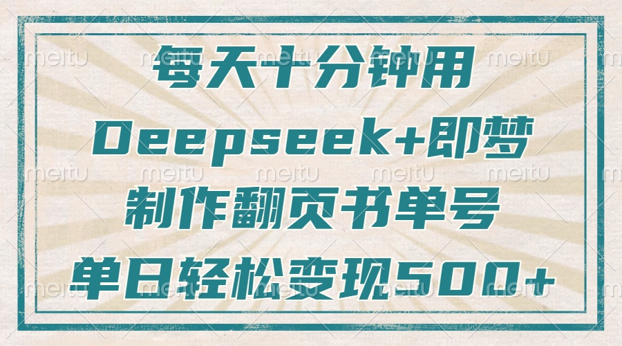 每天十分钟，用Deepseek+即梦，制作翻页书单号，疯狂涨粉，单日变现500+副业联盟-网创项目资源站-副业项目-创业项目-搞钱项目副业联盟