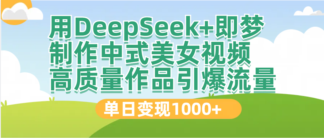 DeepSeek+即梦制作中式美女视频，高质量作品引爆流量，单日变现1000+副业联盟-网创项目资源站-副业项目-创业项目-搞钱项目副业联盟