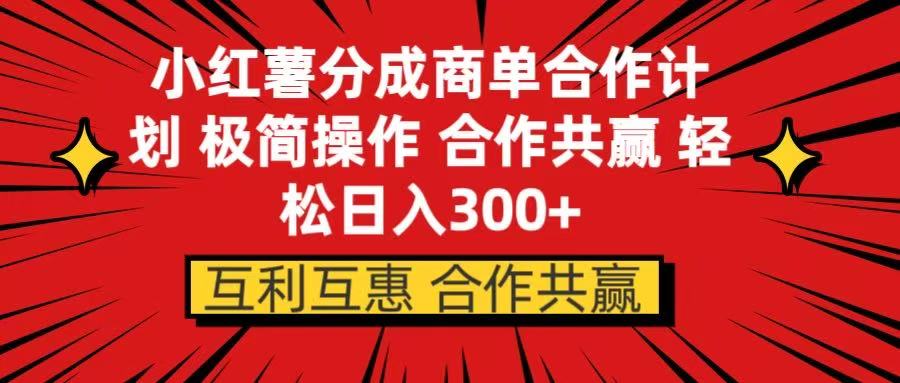 小红书分成商单合作计划 极简操作 合作共赢副业联盟-网创项目资源站-副业项目-创业项目-搞钱项目副业联盟