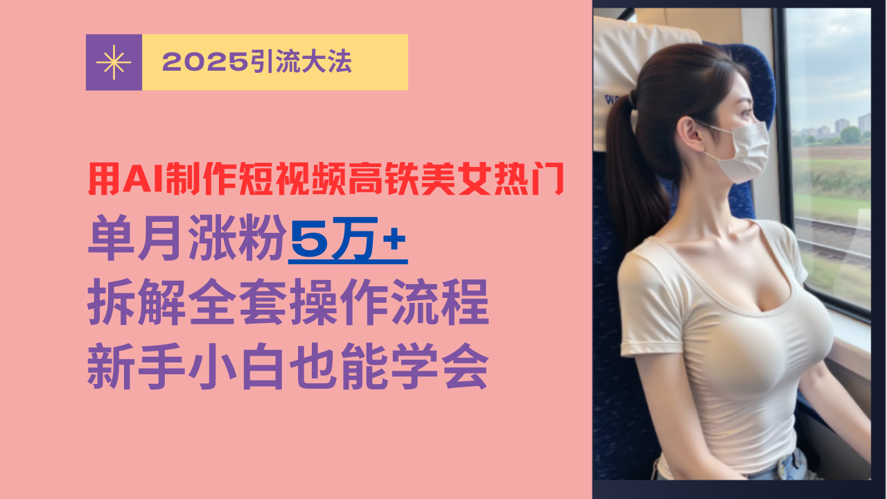 用AI制作短视频高铁美女热门玩法，单月涨粉5万+，拆解全套操作流程，新手小白也能学会副业联盟-网创项目资源站-副业项目-创业项目-搞钱项目副业联盟