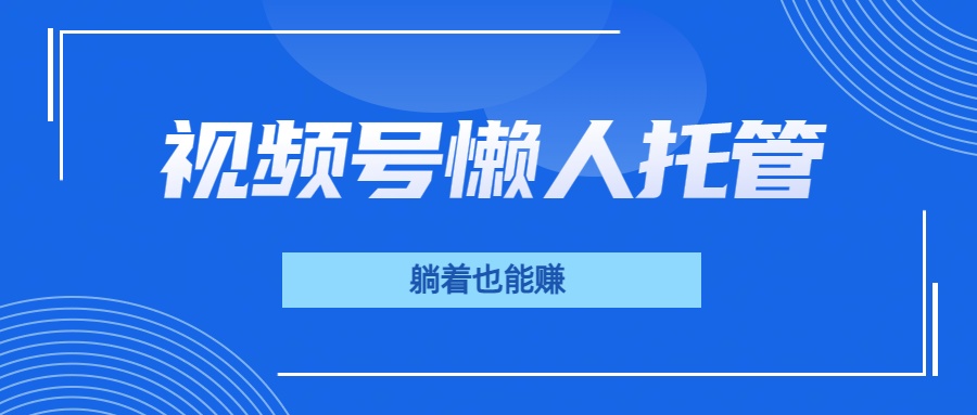视频号代运营，从此实现躺赚梦；全程托管，号主只等收钱副业联盟-网创项目资源站-副业项目-创业项目-搞钱项目副业联盟