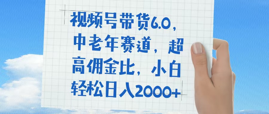 视频号带货6.0，中老年赛道，普通人也能轻松日入1500+，超高佣金比副业联盟-网创项目资源站-副业项目-创业项目-搞钱项目副业联盟