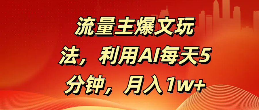 流量主爆文玩法，利用AI每天5分钟，月入1w+副业联盟-网创项目资源站-副业项目-创业项目-搞钱项目副业联盟