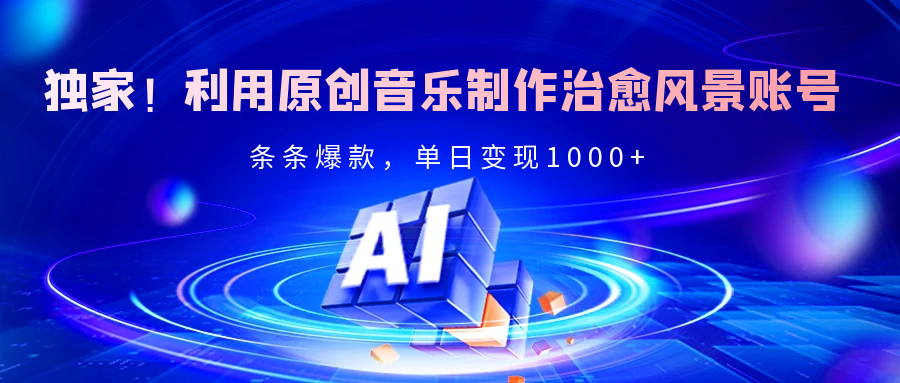 独家！利用原创音乐制作治愈风景账号，条条爆款，单日变现2000+副业联盟-网创项目资源站-副业项目-创业项目-搞钱项目副业联盟