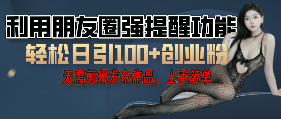 利用微信朋友圈”小红点”功能，引流精准创业粉，无需剪辑视频，发布作品，单人单日引流100+创业粉！副业联盟-网创项目资源站-副业项目-创业项目-搞钱项目副业联盟