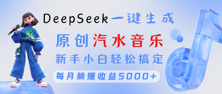 原创汽水音乐DeepSeek一键生成 新手小白轻松搞定 每月躺赚5000+副业联盟-网创项目资源站-副业项目-创业项目-搞钱项目副业联盟