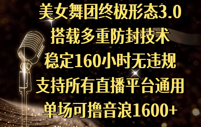 美女舞团终极形态3.0，搭载多重防封技术，稳定160小时无违规，支持所有直播平台通用，单场可撸音浪1600+副业联盟-网创项目资源站-副业项目-创业项目-搞钱项目副业联盟