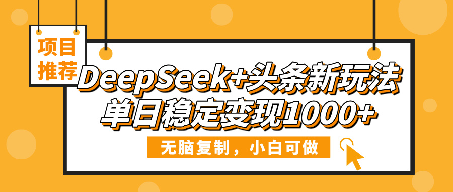 DeepSeek+头条新玩法，无脑复制，小白可做，单日稳定变现1000+副业联盟-网创项目资源站-副业项目-创业项目-搞钱项目副业联盟