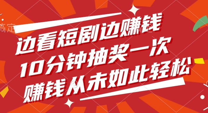 边看短剧边赚钱，10分钟抽奖一次，赚钱从未如此轻松副业联盟-网创项目资源站-副业项目-创业项目-搞钱项目副业联盟