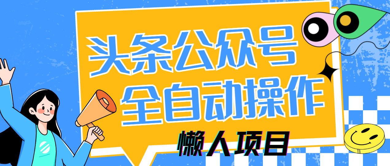 懒人项目，多平台操作全自动运行，头条，公众号，下班实操5分钟日入500+副业联盟-网创项目资源站-副业项目-创业项目-搞钱项目副业联盟