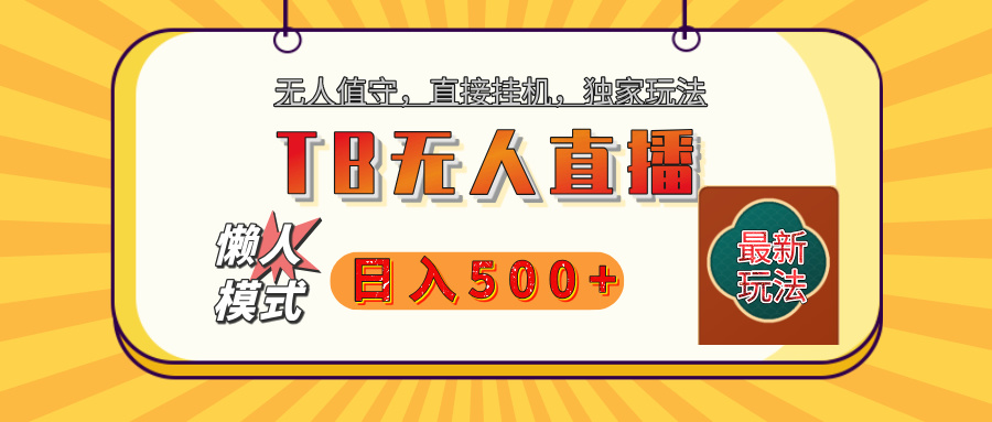 【独家】2025年TB无人直播最新玩法，单日日入500+，无人值守，自动挂机，不封号独家玩法副业联盟-网创项目资源站-副业项目-创业项目-搞钱项目副业联盟