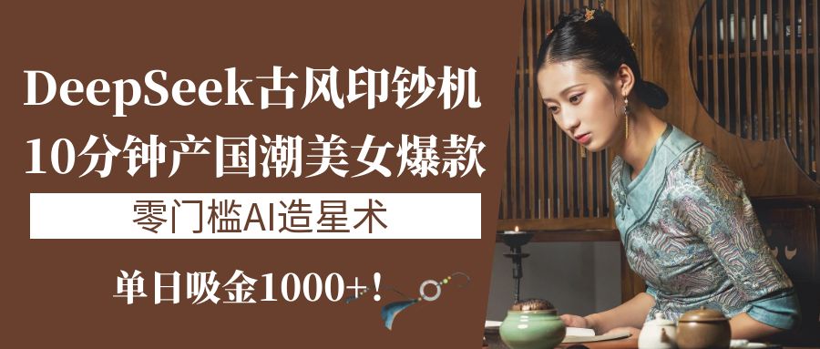 《DeepSeek古风印钞机：10分钟产国潮美女爆款，单日吸金1000+！零门槛AI造星术》副业联盟-网创项目资源站-副业项目-创业项目-搞钱项目副业联盟