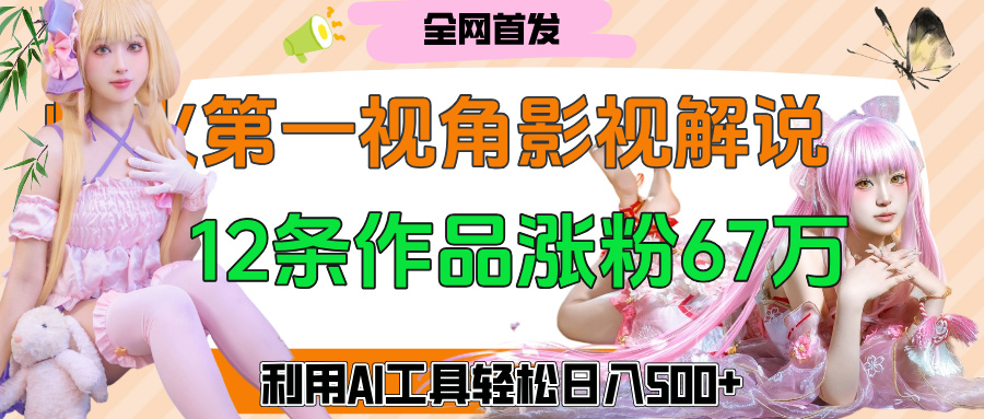爆火第一人称视角影视解说，12条作品涨粉67万，巧用AI工具，轻松日入500+副业联盟-网创项目资源站-副业项目-创业项目-搞钱项目副业联盟