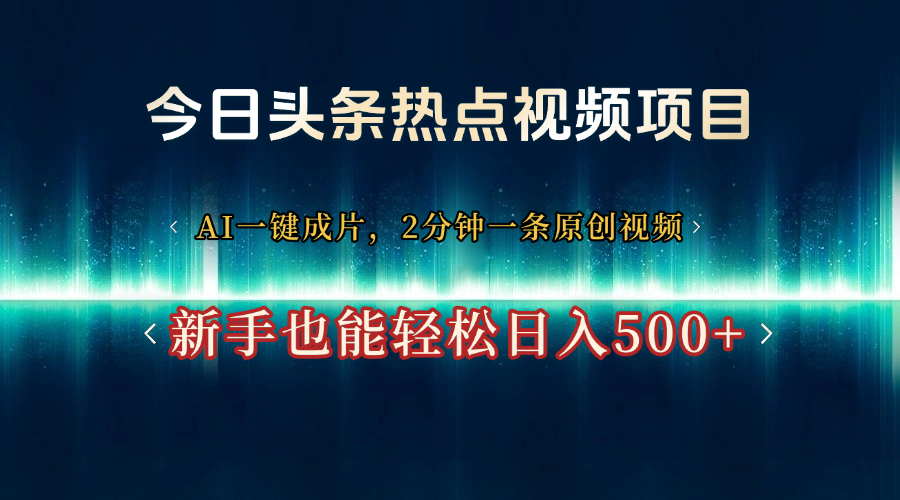 今日头条热点视频项目， AI一键成片，2分钟一条原创视频，新手也能轻松日入500+副业联盟-网创项目资源站-副业项目-创业项目-搞钱项目副业联盟