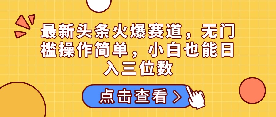 最新头条火爆赛道，无门槛操作简单，小白也能日入三位数副业联盟-网创项目资源站-副业项目-创业项目-搞钱项目副业联盟